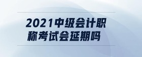 2021中級會計(jì)職稱考試會延期嗎