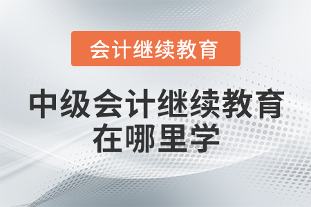 中級(jí)會(huì)計(jì)繼續(xù)教育在哪里學(xué)？