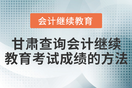 甘肅查詢會(huì)計(jì)繼續(xù)教育考試成績(jī)的方法