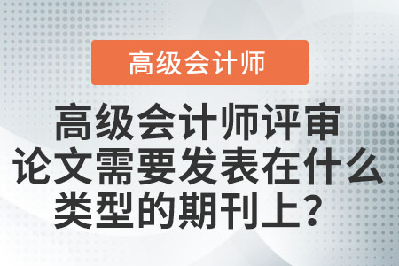 高級(jí)會(huì)計(jì)師評(píng)審論文需要發(fā)表在什么類型的期刊上？