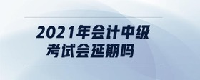 2021年會計(jì)中級考試會延期嗎