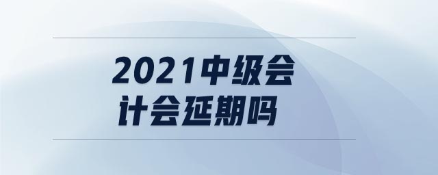 2021中級會計會延期嗎