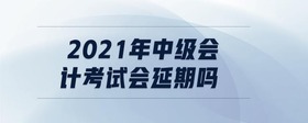 2021年中級會計(jì)考試會延期嗎