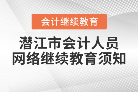 潛江市會(huì)計(jì)人員網(wǎng)絡(luò)繼續(xù)教育須知