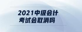 2021中級會計(jì)考試會取消嗎