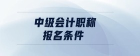 中級會計(jì)職稱報(bào)名條件