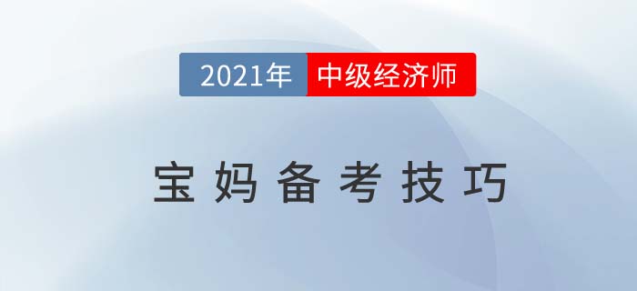 寶媽2021中級經(jīng)濟師考試備考有技巧