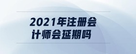 2021年注冊會計師會延期嗎