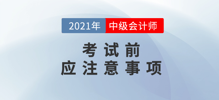考前必讀！2021年中級會計考試考前注意事項