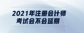 2021年注冊會計師考試會不會延期