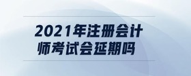 2021年注冊會計師考試會延期嗎