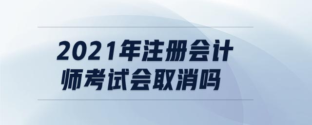 2021年注冊會計師考試會取消嗎
