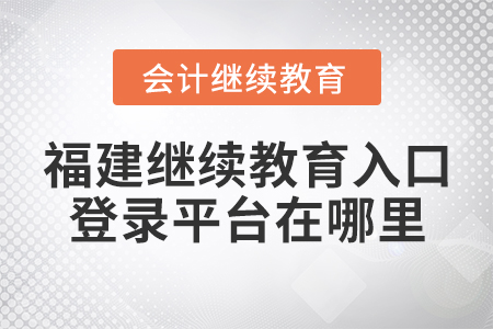 福建會(huì)計(jì)繼續(xù)教育入口登錄平臺(tái)在哪里？