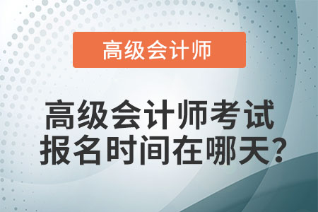 高級(jí)會(huì)計(jì)師考試報(bào)名時(shí)間在哪天？