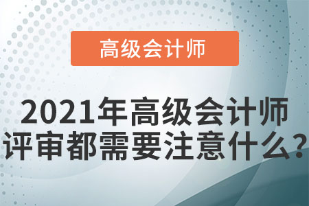 2021年高級(jí)會(huì)計(jì)師評(píng)審都需要注意什么？