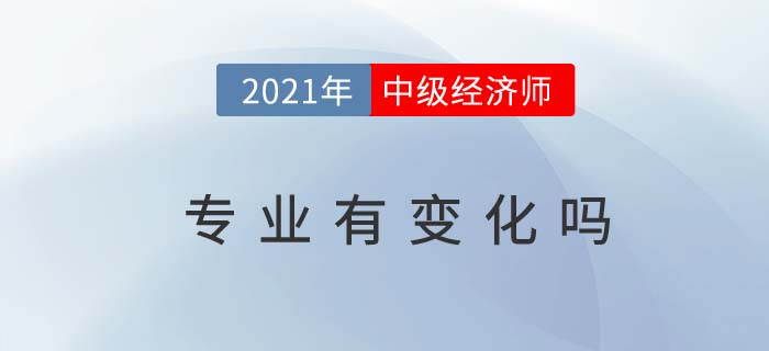 2021年中級經(jīng)濟(jì)師專業(yè)是否有變化