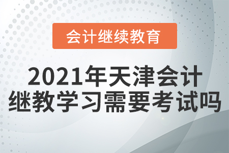 2021年天津會計繼教學(xué)習(xí)需要考試嗎？