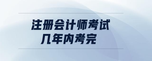 注冊會計師考試幾年內(nèi)考完