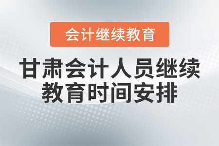 甘肅會(huì)計(jì)人員繼續(xù)教育時(shí)間安排