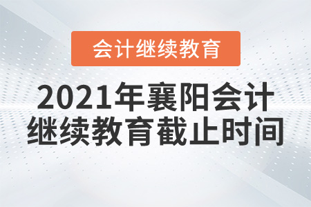 2021年襄陽會計(jì)繼續(xù)教育截止時間