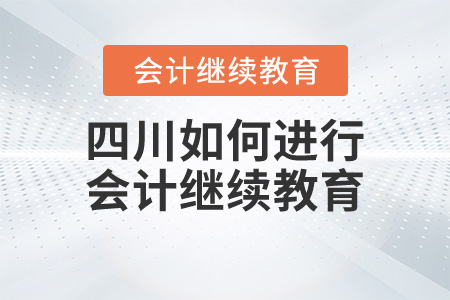 四川如何進(jìn)行會計(jì)繼續(xù)教育？