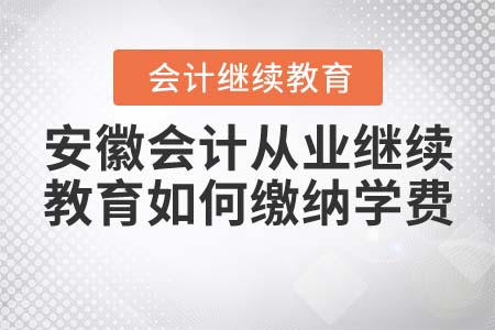 安徽會(huì)計(jì)從業(yè)繼續(xù)教育如何繳納學(xué)費(fèi)？