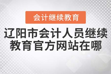 遼陽市會(huì)計(jì)人員繼續(xù)教育官方網(wǎng)站在哪？
