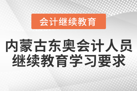 內(nèi)蒙古東奧會計人員繼續(xù)教育學習要求