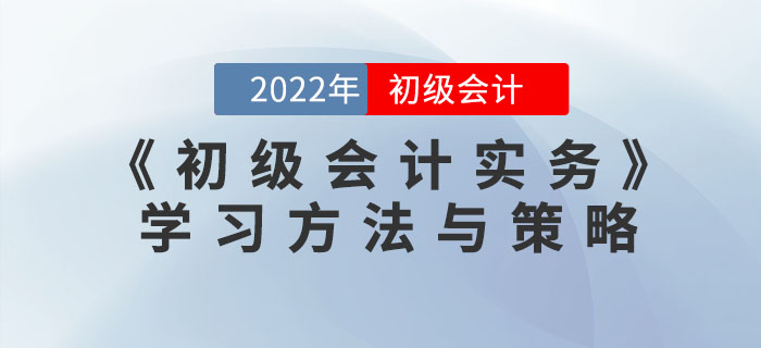 2022年《初級會計實務(wù)》怎么學？看看這些方法和策略！