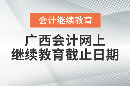 廣西會(huì)計(jì)網(wǎng)上繼續(xù)教育截止日期