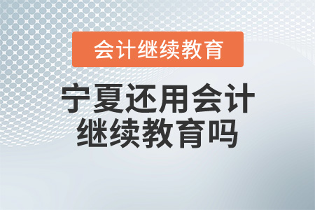 寧夏還用會(huì)計(jì)繼續(xù)教育嗎？