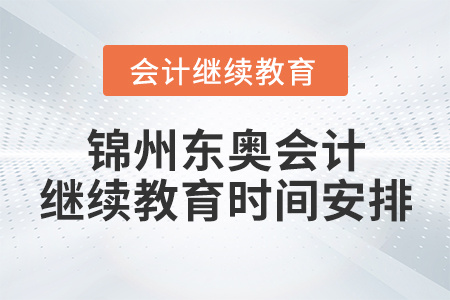 錦州東奧會計繼續(xù)教育時間安排