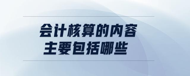 會(huì)計(jì)核算的內(nèi)容主要包括哪些