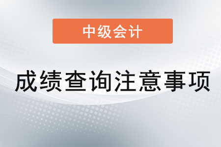 中級(jí)會(huì)計(jì)成績(jī)查詢注意事項(xiàng)
