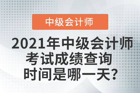 2021年中級(jí)會(huì)計(jì)師考試成績(jī)查詢時(shí)間是哪一天？