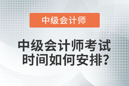 中級(jí)會(huì)計(jì)師考試時(shí)間如何安排？