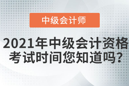 2021年中級(jí)會(huì)計(jì)資格考試時(shí)間您知道嗎？