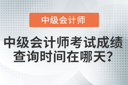 中級(jí)會(huì)計(jì)師考試成績查詢時(shí)間在哪天？