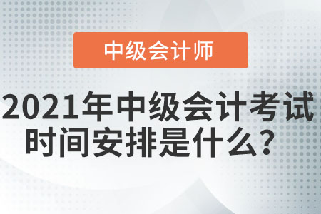 2021年中級會(huì)計(jì)考試時(shí)間安排是什么？