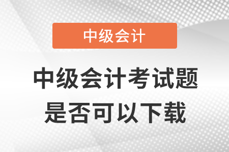 2021年中級(jí)會(huì)計(jì)考試題是否可以下載？