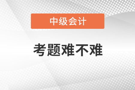 中級(jí)會(huì)計(jì)師考題難不難？
