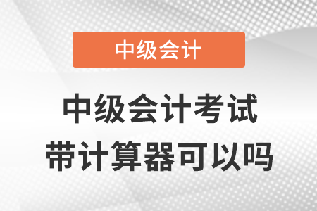 中級會計考試帶計算器可以嗎？