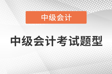 中級會計考試題型有哪些？