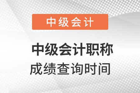 中級(jí)會(huì)計(jì)職稱成績查詢時(shí)間