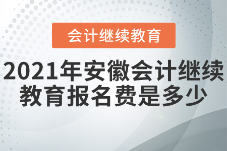 2021年安徽會(huì)計(jì)繼續(xù)教育報(bào)名費(fèi)是多少？