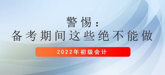 警惕：初級會計備考期間這些絕不能做！
