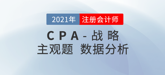 2021年注會戰(zhàn)略主觀題難度分析，內(nèi)附考題數(shù)據(jù)
