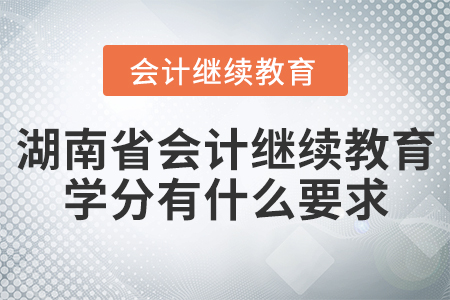 湖南省會(huì)計(jì)繼續(xù)教育學(xué)分有什么要求？