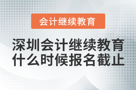 深圳會(huì)計(jì)繼續(xù)教育什么時(shí)候報(bào)名截止？