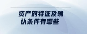 資產(chǎn)的特征及確認(rèn)條件有哪些